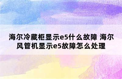 海尔冷藏柜显示e5什么故障 海尔风管机显示e5故障怎么处理